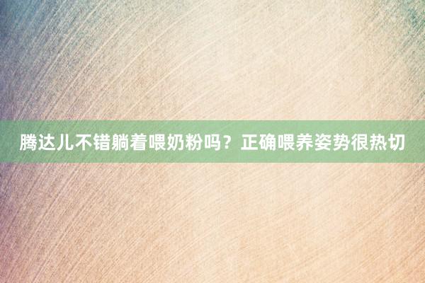 腾达儿不错躺着喂奶粉吗？正确喂养姿势很热切