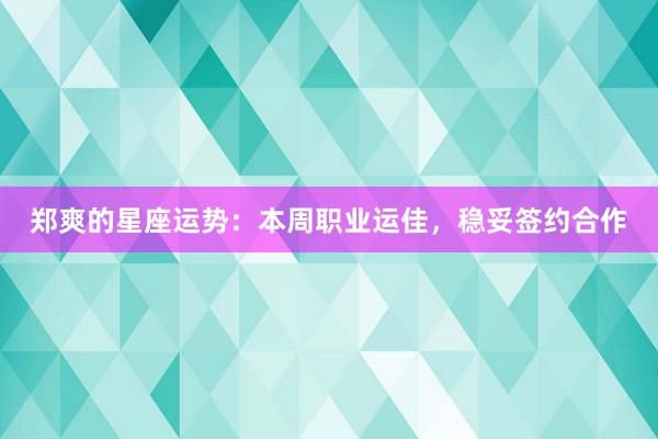 郑爽的星座运势：本周职业运佳，稳妥签约合作